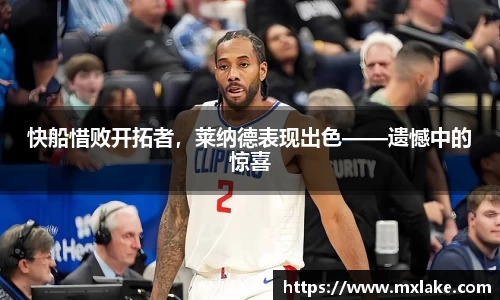 快船惜败开拓者，莱纳德表现出色——遗憾中的惊喜