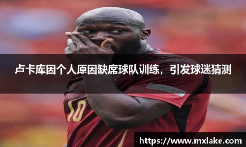 卢卡库因个人原因缺席球队训练，引发球迷猜测