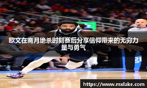 欧文在斋月绝杀时刻赛后分享信仰带来的无穷力量与勇气